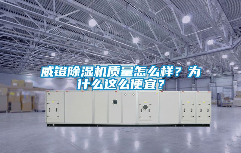 威鐙除濕機(jī)質(zhì)量怎么樣？為什么這么便宜？