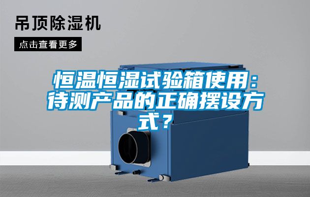 恒溫恒濕試驗(yàn)箱使用：待測(cè)產(chǎn)品的正確擺設(shè)方式？