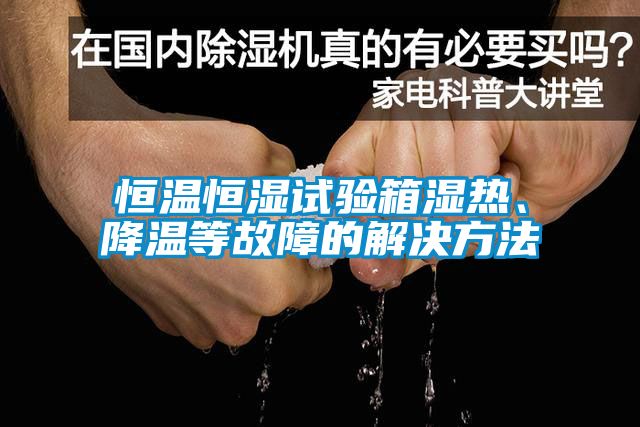 恒溫恒濕試驗(yàn)箱濕熱、降溫等故障的解決方法