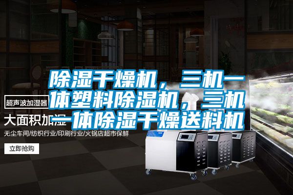 除濕干燥機(jī)，三機(jī)一體塑料除濕機(jī)，三機(jī)一體除濕干燥送料機(jī)