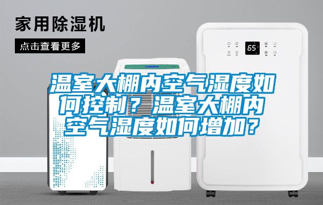 溫室大棚內(nèi)空氣濕度如何控制？溫室大棚內(nèi)空氣濕度如何增加？