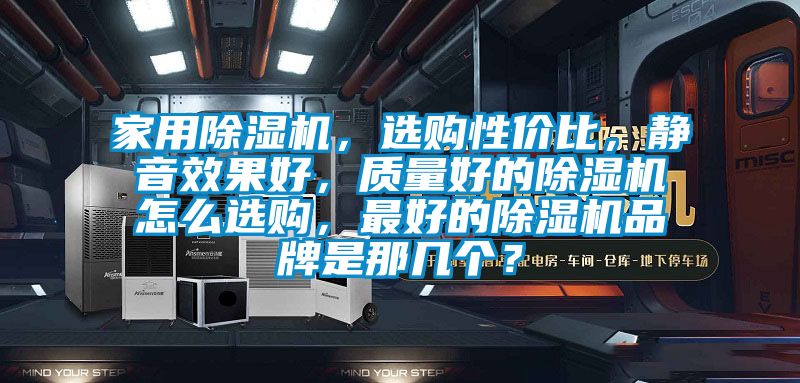 家用除濕機(jī)，選購(gòu)性價(jià)比，靜音效果好，質(zhì)量好的除濕機(jī)怎么選購(gòu)，最好的除濕機(jī)品牌是那幾個(gè)？