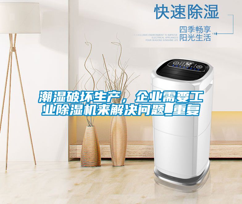 潮濕破壞生產(chǎn)，企業(yè)需要工業(yè)除濕機(jī)來解決問題_重復(fù)