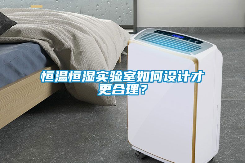 恒溫恒濕實(shí)驗(yàn)室如何設(shè)計(jì)才更合理？