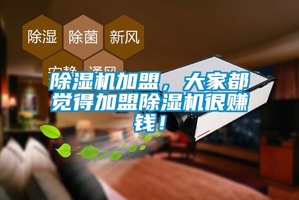 除濕機(jī)加盟，大家都覺(jué)得加盟除濕機(jī)很賺錢(qián)！