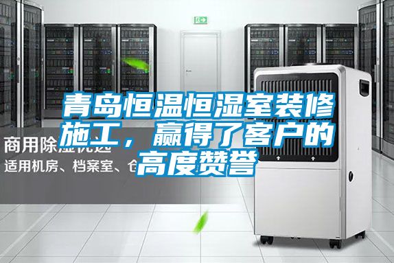 青島恒溫恒濕室裝修施工，贏得了客戶的高度贊譽(yù)