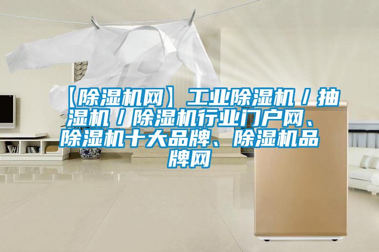 【除濕機(jī)網(wǎng)】工業(yè)除濕機(jī)／抽濕機(jī)／除濕機(jī)行業(yè)門戶網(wǎng)、除濕機(jī)十大品牌、除濕機(jī)品牌網(wǎng)