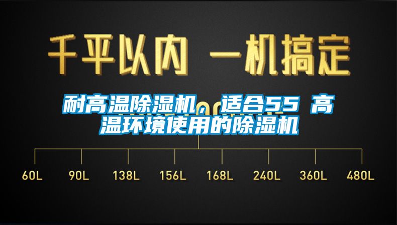 耐高溫除濕機(jī)，適合55℃高溫環(huán)境使用的除濕機(jī)