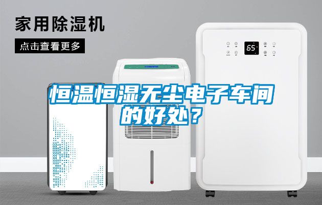 恒溫恒濕無塵電子車間的好處？