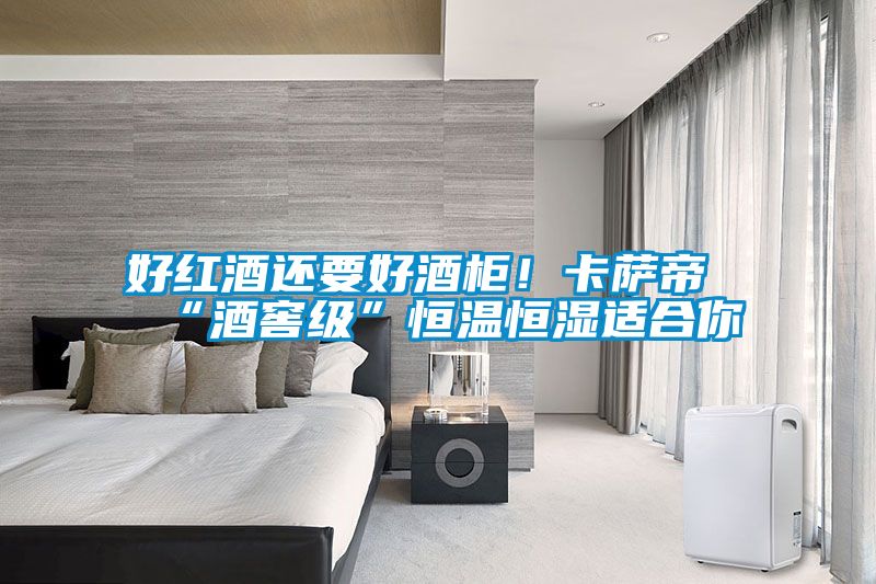 好紅酒還要好酒柜！卡薩帝“酒窖級(jí)”恒溫恒濕適合你