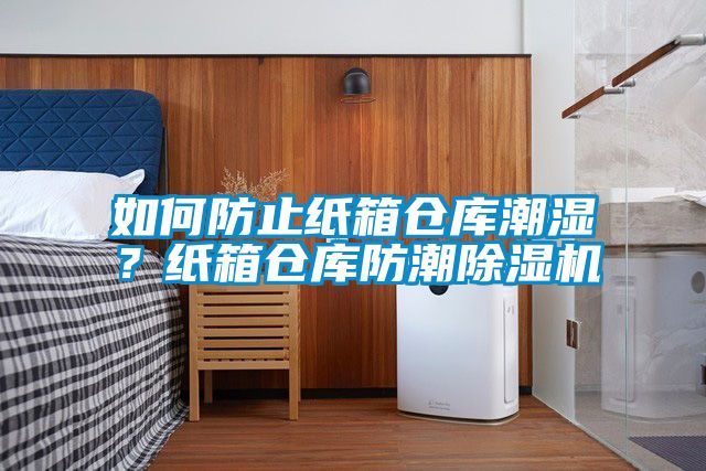 如何防止紙箱倉庫潮濕？紙箱倉庫防潮除濕機