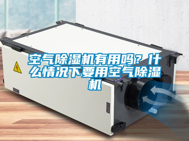 空氣除濕機有用嗎？什么情況下要用空氣除濕機