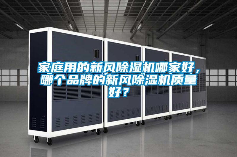 家庭用的新風(fēng)除濕機(jī)哪家好，哪個(gè)品牌的新風(fēng)除濕機(jī)質(zhì)量好？