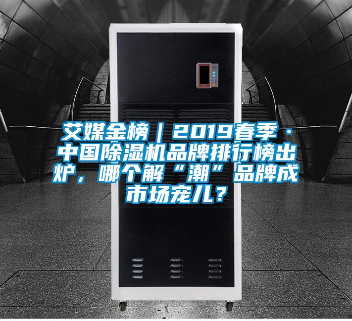 艾媒金榜｜2019春季·中國(guó)除濕機(jī)品牌排行榜出爐，哪個(gè)解“潮”品牌成市場(chǎng)寵兒？