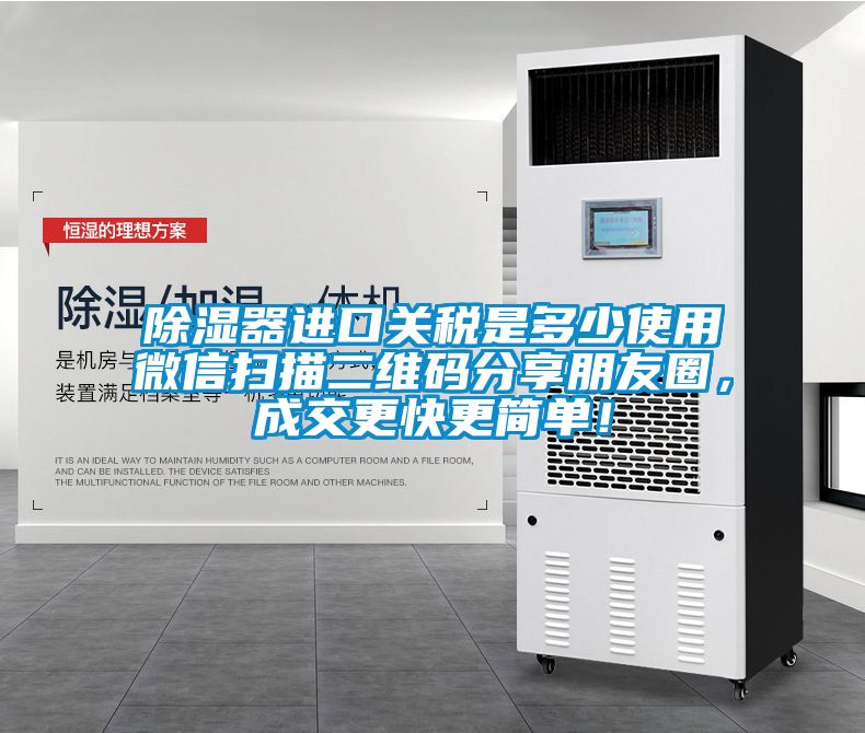 除濕器進(jìn)口關(guān)稅是多少使用微信掃描二維碼分享朋友圈，成交更快更簡單！