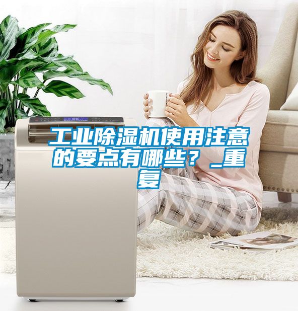 工業(yè)除濕機使用注意的要點有哪些？_重復