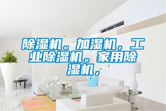 除濕機。加濕機，工業(yè)除濕機。家用除濕機，