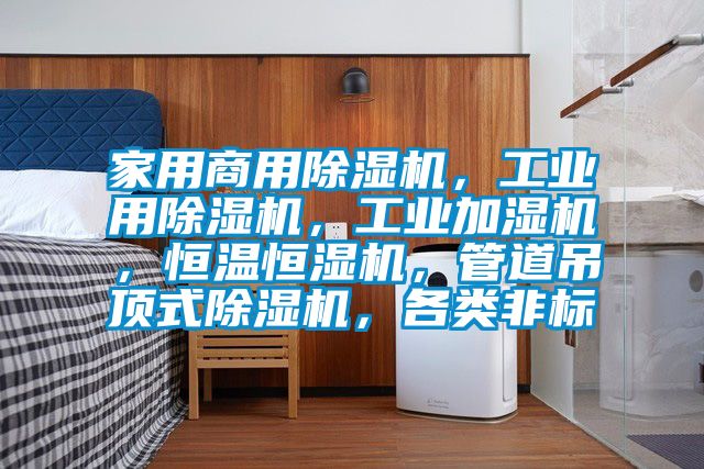 家用商用除濕機，工業(yè)用除濕機，工業(yè)加濕機，恒溫恒濕機，管道吊頂式除濕機，各類非標