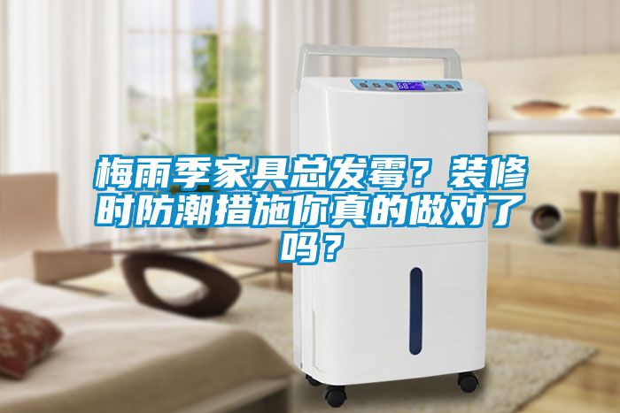梅雨季家具總發(fā)霉？裝修時(shí)防潮措施你真的做對(duì)了嗎？