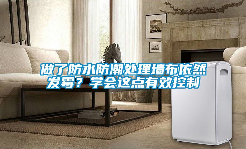 做了防水防潮處理墻布依然發(fā)霉？學(xué)會這點(diǎn)有效控制