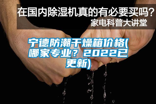 寧德防潮干燥箱價(jià)格(哪家專業(yè)？2022已更新)